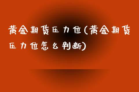 黄金期货压力位(黄金期货压力位怎么判断)_https://www.zghnxxa.com_黄金期货_第1张