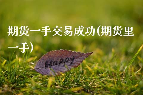 期货一手交易成功(期货里一手)_https://www.zghnxxa.com_国际期货_第1张