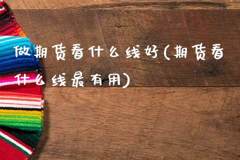 做期货看什么线好(期货看什么线最有用)_内盘期货_第1张_期货直播室 做期货看什么线好(期货看什么线最有用)_https://www.zghnxxa.com_内盘期货_第1张