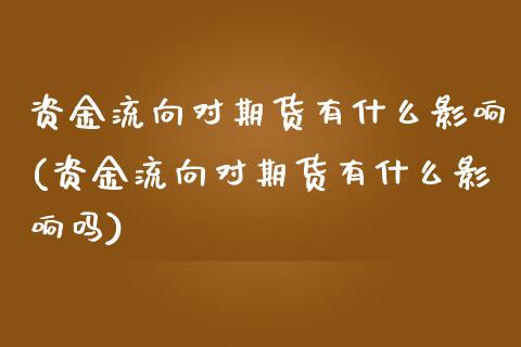 资金流向对期货有什么影响(资金流向对期货有什么影响吗)_黄金期货_第1张_期货直播室 资金流向对期货有什么影响(资金流向对期货有什么影响吗)_https://www.zghnxxa.com_黄金期货_第1张