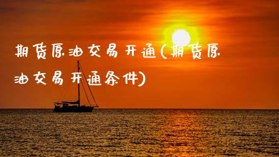期货原油交易开通(期货原油交易开通条件)_内盘期货_第1张_期货直播室 期货原油交易开通(期货原油交易开通条件)_https://www.zghnxxa.com_内盘期货_第1张