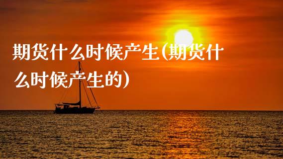 期货什么时候产生(期货什么时候产生的)_https://www.zghnxxa.com_内盘期货_第1张