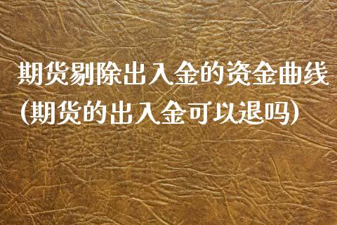 期货剔除出入金的资金曲线(期货的出入金可以退吗)_https://www.zghnxxa.com_国际期货_第1张