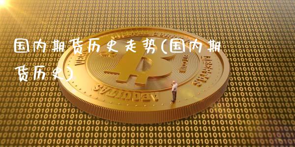 国内期货历史走势(国内期货历史)_https://www.zghnxxa.com_期货直播室_第1张