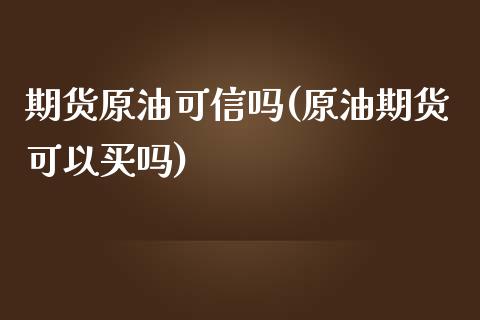 期货原油可信吗(原油期货可以买吗)_https://www.zghnxxa.com_黄金期货_第1张