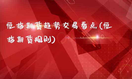 恒指期货趋势交易看点(恒指期货规则)_内盘期货_第1张_期货直播室 恒指期货趋势交易看点(恒指期货规则)_https://www.zghnxxa.com_内盘期货_第1张