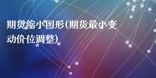 期货缩小图形(期货最小变动价位调整)_国际期货_第1张_期货直播室 期货缩小图形(期货最小变动价位调整)_https://www.zghnxxa.com_国际期货_第1张