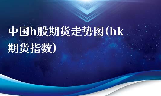 中国h股期货走势图(hk期货指数)_期货直播室_第1张_期货直播室 中国h股期货走势图(hk期货指数)_https://www.zghnxxa.com_期货直播室_第1张