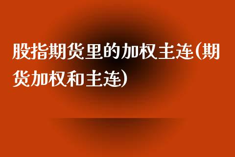 股指期货里的加权主连(期货加权和主连)_黄金期货_第1张_期货直播室 股指期货里的加权主连(期货加权和主连)_https://www.zghnxxa.com_黄金期货_第1张