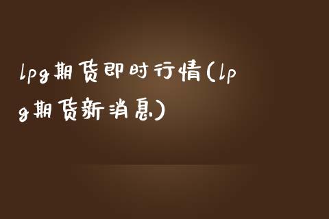 lpg期货即时行情(lpg期货新消息)_期货直播室_第1张_期货直播室 lpg期货即时行情(lpg期货新消息)_https://www.zghnxxa.com_期货直播室_第1张