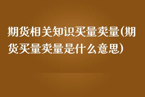 期货相关知识买量卖量(期货买量卖量是什么意思)_https://www.zghnxxa.com_内盘期货_第1张