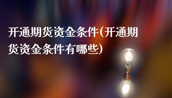 开通期货资金条件(开通期货资金条件有哪些)_https://www.zghnxxa.com_黄金期货_第1张
