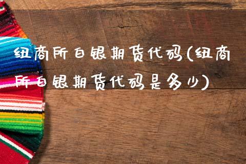 纽商所白银期货代码(纽商所白银期货代码是多少)_期货直播室_第1张_期货直播室 纽商所白银期货代码(纽商所白银期货代码是多少)_https://www.zghnxxa.com_期货直播室_第1张