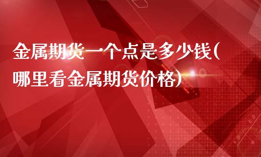 金属期货一个点是多少钱(哪里看金属期货价格)_国际期货_第1张_期货直播室 金属期货一个点是多少钱(哪里看金属期货价格)_https://www.zghnxxa.com_国际期货_第1张