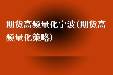 期货高频量化宁波(期货高频量化策略)_https://www.zghnxxa.com_国际期货_第1张