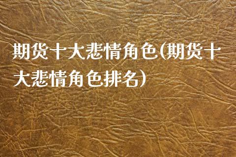 期货十大悲情角色(期货十大悲情角色排名)_https://www.zghnxxa.com_黄金期货_第1张