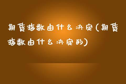 期货指数由什么决定(期货指数由什么决定的)_https://www.zghnxxa.com_黄金期货_第1张