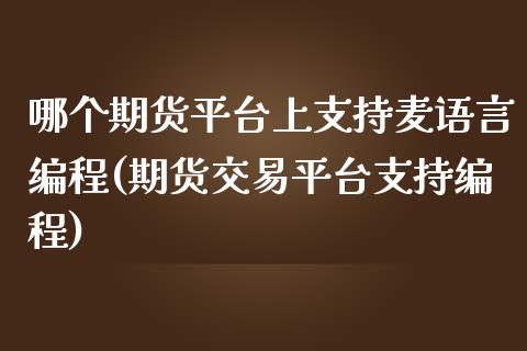 哪个期货平台上支持麦语言编程(期货交易平台支持编程)_期货直播室_第1张_期货直播室 哪个期货平台上支持麦语言编程(期货交易平台支持编程)_https://www.zghnxxa.com_期货直播室_第1张