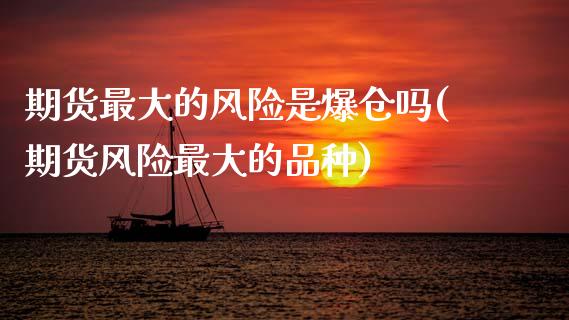期货最大的风险是爆仓吗(期货风险最大的品种)_黄金期货_第1张_期货直播室 期货最大的风险是爆仓吗(期货风险最大的品种)_https://www.zghnxxa.com_黄金期货_第1张