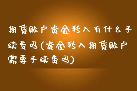期货账户资金转入有什么手续费吗(资金转入期货账户需要手续费吗)_https://www.zghnxxa.com_内盘期货_第1张