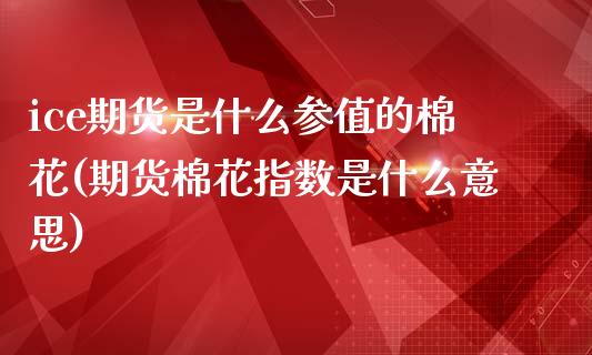 ice期货是什么参值的棉花(期货棉花指数是什么意思)_黄金期货_第1张_期货直播室 ice期货是什么参值的棉花(期货棉花指数是什么意思)_https://www.zghnxxa.com_黄金期货_第1张