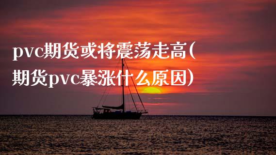 pvc期货或将震荡走高(期货pvc暴涨什么原因)_https://www.zghnxxa.com_国际期货_第1张