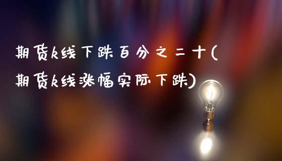 期货k线下跌百分之二十(期货k线涨幅实际下跌)_https://www.zghnxxa.com_黄金期货_第1张