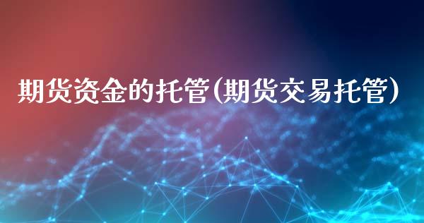 期货资金的托管(期货交易托管)_国际期货_第1张_期货直播室 期货资金的托管(期货交易托管)_https://www.zghnxxa.com_国际期货_第1张