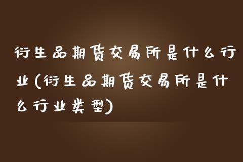 衍生品期货交易所是什么行业(衍生品期货交易所是什么行业类型)_https://www.zghnxxa.com_黄金期货_第1张