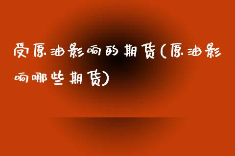 受原油影响的期货(原油影响哪些期货)_期货直播室_第1张_期货直播室 受原油影响的期货(原油影响哪些期货)_https://www.zghnxxa.com_期货直播室_第1张