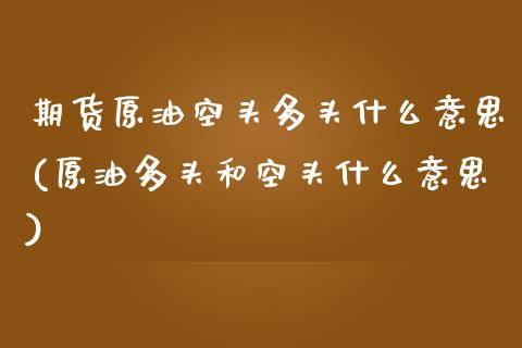 期货原油空头多头什么意思(原油多头和空头什么意思)_内盘期货_第1张_期货直播室 期货原油空头多头什么意思(原油多头和空头什么意思)_https://www.zghnxxa.com_内盘期货_第1张