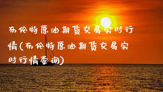 布伦特原油期货交易实时行情(布伦特原油期货交易实时行情查询)_国际期货_第1张_期货直播室 布伦特原油期货交易实时行情(布伦特原油期货交易实时行情查询)_https://www.zghnxxa.com_国际期货_第1张