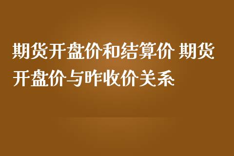 期货开盘价和结算价 期货开盘价与昨收价关系_https://www.zghnxxa.com_期货直播室_第1张