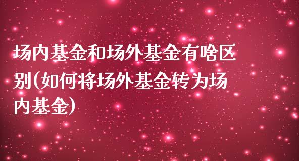 场内基金和场外基金有啥区别(如何将场外基金转为场内基金)_黄金期货_第1张_期货直播室 场内基金和场外基金有啥区别(如何将场外基金转为场内基金)_https://www.zghnxxa.com_黄金期货_第1张