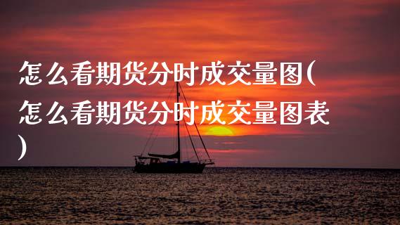 怎么看期货分时成交量图(怎么看期货分时成交量图表)_国际期货_第1张_期货直播室 怎么看期货分时成交量图(怎么看期货分时成交量图表)_https://www.zghnxxa.com_国际期货_第1张
