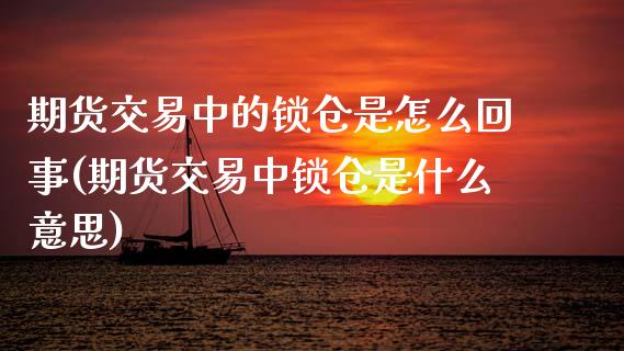 期货交易中的锁仓是怎么回事(期货交易中锁仓是什么意思)_国际期货_第1张_期货直播室 期货交易中的锁仓是怎么回事(期货交易中锁仓是什么意思)_https://www.zghnxxa.com_国际期货_第1张