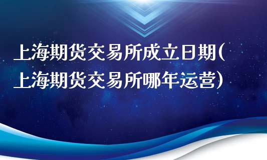 上海期货交易所成立日期(上海期货交易所哪年运营)_https://www.zghnxxa.com_内盘期货_第1张