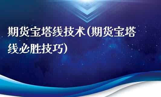 期货宝塔线技术(期货宝塔线必胜技巧)_https://www.zghnxxa.com_黄金期货_第1张