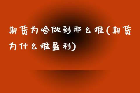 期货为啥做到那么难(期货为什么难盈利)_https://www.zghnxxa.com_内盘期货_第1张