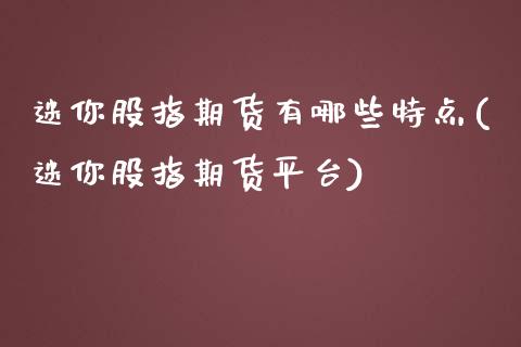 迷你股指期货有哪些特点(迷你股指期货平台)_https://www.zghnxxa.com_期货直播室_第1张