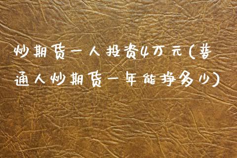 炒期货一人投资4万元(普通人炒期货一年能挣多少)_https://www.zghnxxa.com_国际期货_第1张