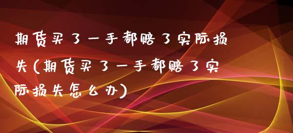 期货买了一手都赔了实际损失(期货买了一手都赔了实际损失怎么办)_https://www.zghnxxa.com_期货直播室_第1张