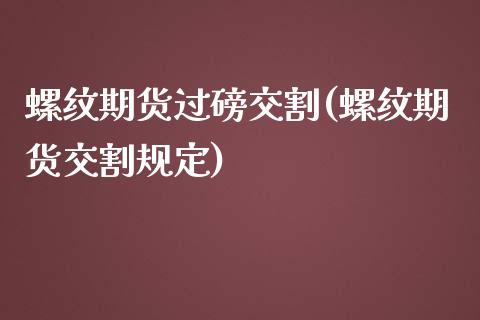 螺纹期货过磅交割(螺纹期货交割规定)_黄金期货_第1张_期货直播室 螺纹期货过磅交割(螺纹期货交割规定)_https://www.zghnxxa.com_黄金期货_第1张