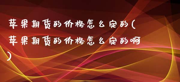 苹果期货的价格怎么定的(苹果期货的价格怎么定的啊)_https://www.zghnxxa.com_国际期货_第1张