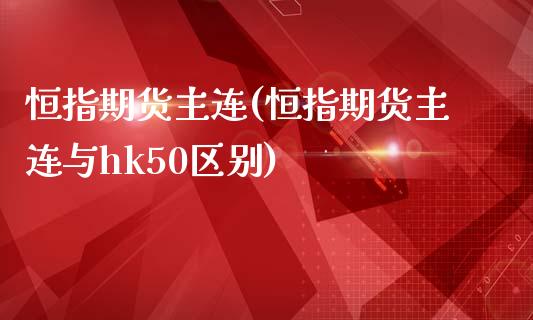 恒指期货主连(恒指期货主连与hk50区别)_内盘期货_第1张_期货直播室 恒指期货主连(恒指期货主连与hk50区别)_https://www.zghnxxa.com_内盘期货_第1张
