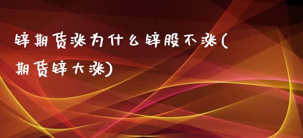 锌期货涨为什么锌股不涨(期货锌大涨)_黄金期货_第1张_期货直播室 锌期货涨为什么锌股不涨(期货锌大涨)_https://www.zghnxxa.com_黄金期货_第1张