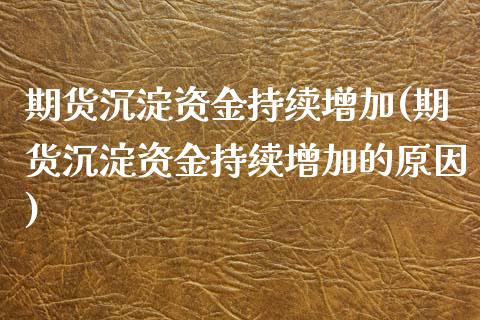 期货沉淀资金持续增加(期货沉淀资金持续增加的原因)_国际期货_第1张_期货直播室 期货沉淀资金持续增加(期货沉淀资金持续增加的原因)_https://www.zghnxxa.com_国际期货_第1张