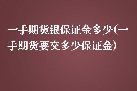 一手期货银保证金多少(一手期货要交多少保证金)_https://www.zghnxxa.com_国际期货_第1张