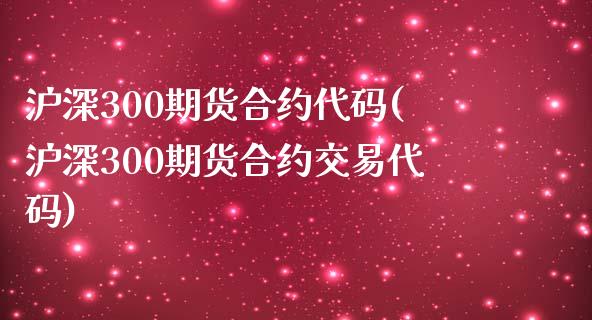 沪深300期货合约代码(沪深300期货合约交易代码)_https://www.zghnxxa.com_国际期货_第1张