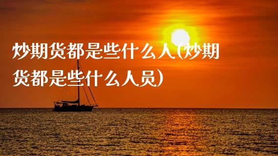 炒期货都是些什么人(炒期货都是些什么人员)_https://www.zghnxxa.com_黄金期货_第1张